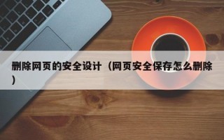 清徐删除网页的安全设计（网页安全保存怎么删除）