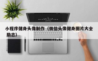 清徐小程序健身头像制作（微信头像健身图片大全 励志）