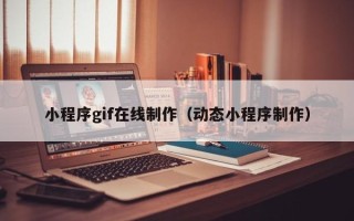 清徐小程序gif在线制作（动态小程序制作）