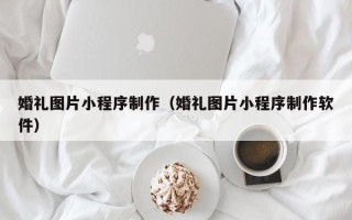 清徐婚礼图片小程序制作（婚礼图片小程序制作软件）