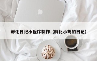 清徐孵化日记小程序制作（孵化小鸡的日记）