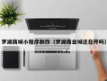 清徐罗湖商城小程序制作（罗湖商业城还在开吗）