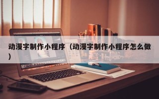清徐动漫字制作小程序（动漫字制作小程序怎么做）